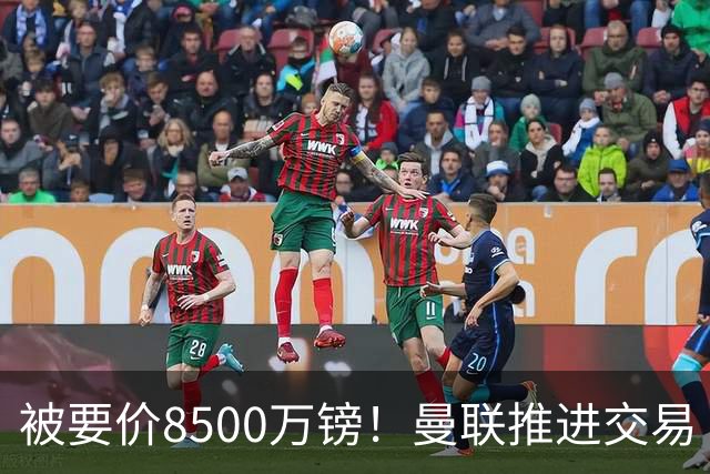 被要价8500万镑！曼联推进交易